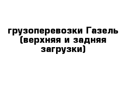 грузоперевозки Газель (верхняя и задняя загрузки)